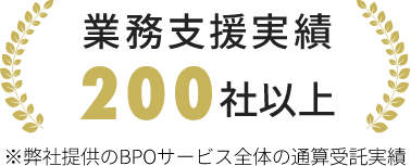 業務支援実績 200社以上 ※弊社提供のBPOサービス全体の通算受託実績